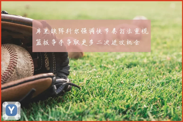 库里缺阵科尔强调快节奏打法重视篮板争夺争取更多二次进攻机会