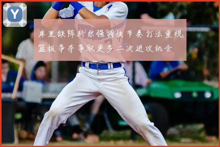 库里缺阵科尔强调快节奏打法重视篮板争夺争取更多二次进攻机会
