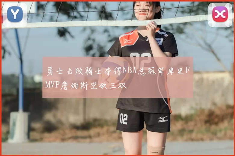 勇士击败骑士夺得NBA总冠军库里FMVP詹姆斯空砍三双