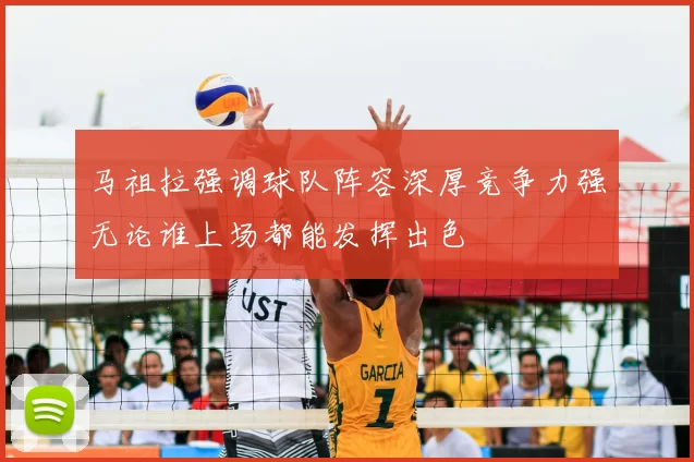 马祖拉强调球队阵容深厚竞争力强无论谁上场都能发挥出色