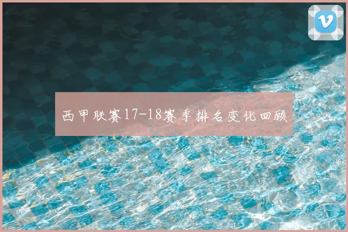 西甲联赛17-18赛季排名变化回顾