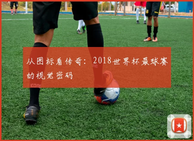 从图标看传奇：2018世界杯最球赛的视觉密码