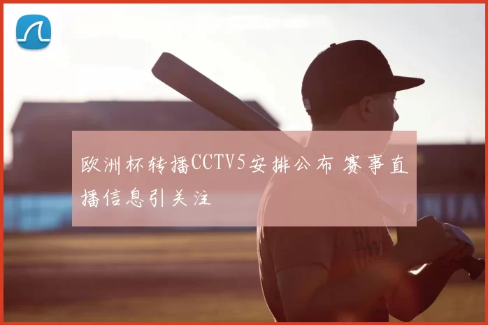 欧洲杯转播CCTV5安排公布 赛事直播信息引关注