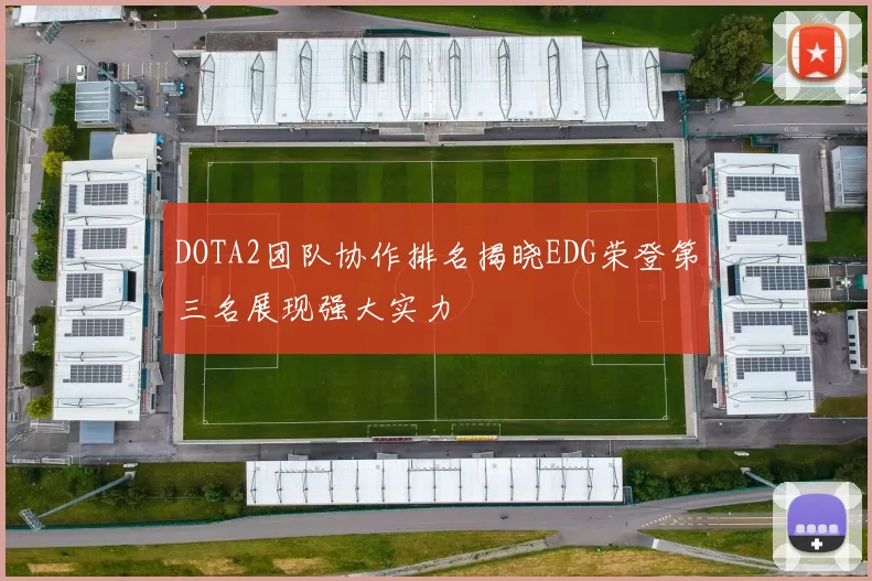 DOTA2团队协作排名揭晓EDG荣登第三名展现强大实力