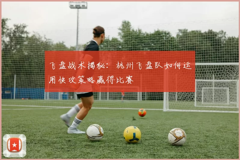 飞盘战术揭秘:杭州飞盘队如何运用快攻策略赢得比赛
