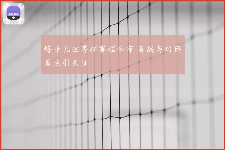 塔卡儿世界杯赛程公布 备战与对阵看点引关注