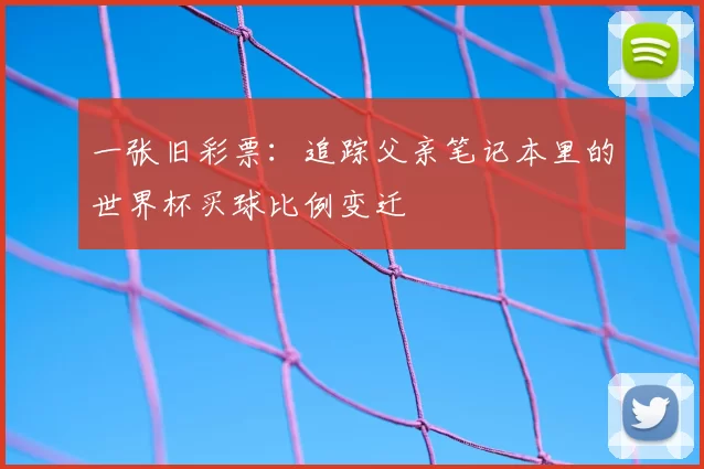 一张旧彩票：追踪父亲笔记本里的世界杯买球比例变迁