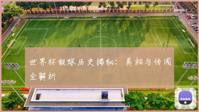世界杯假球历史揭秘：真相与传闻全解析