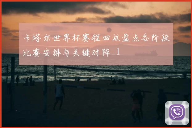 卡塔尔世界杯赛程回放盘点各阶段比赛安排与关键对阵_1