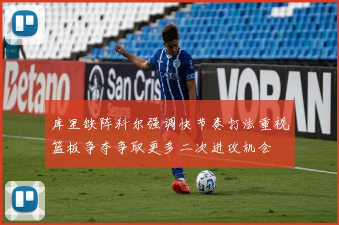 库里缺阵科尔强调快节奏打法重视篮板争夺争取更多二次进攻机会