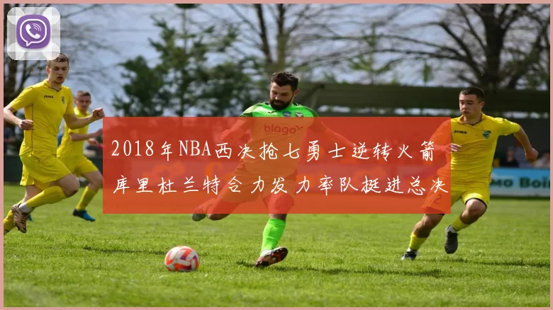 2018年NBA西决抢七勇士逆转火箭 库里杜兰特合力发力率队挺进总决赛