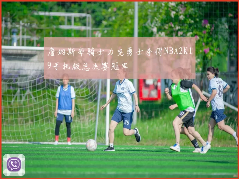 詹姆斯率骑士力克勇士夺得NBA2K19手机版总决赛冠军
