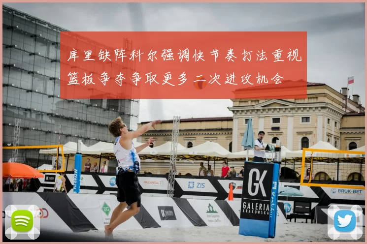 库里缺阵科尔强调快节奏打法重视篮板争夺争取更多二次进攻机会