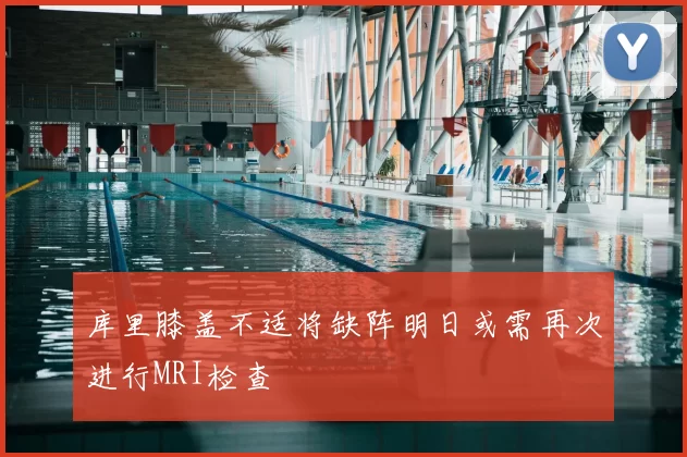 库里膝盖不适将缺阵明日或需再次进行MRI检查