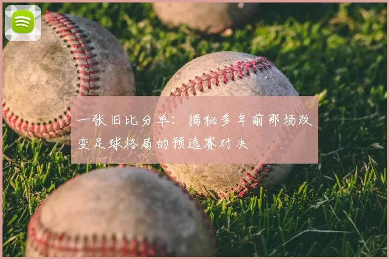 一张旧比分单：揭秘多年前那场改变足球格局的预选赛对决