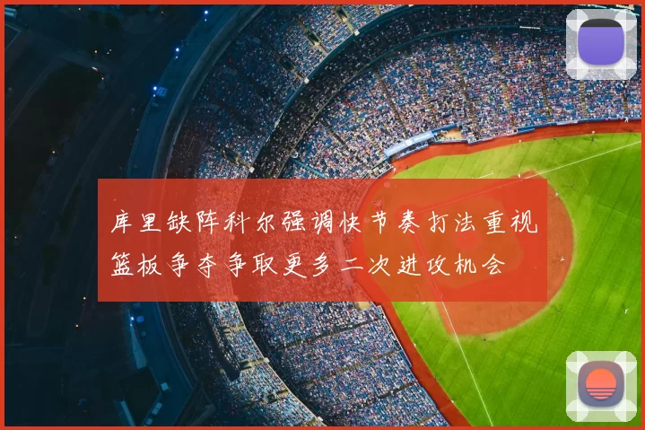 库里缺阵科尔强调快节奏打法重视篮板争夺争取更多二次进攻机会