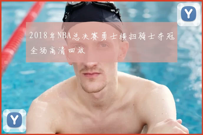 2018年NBA总决赛勇士横扫骑士夺冠全场高清回放