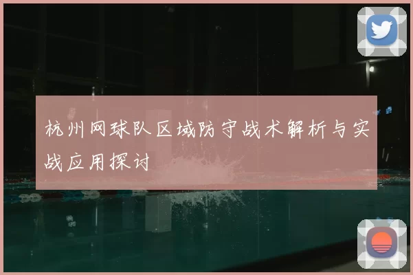 杭州网球队区域防守战术解析与实战应用探讨