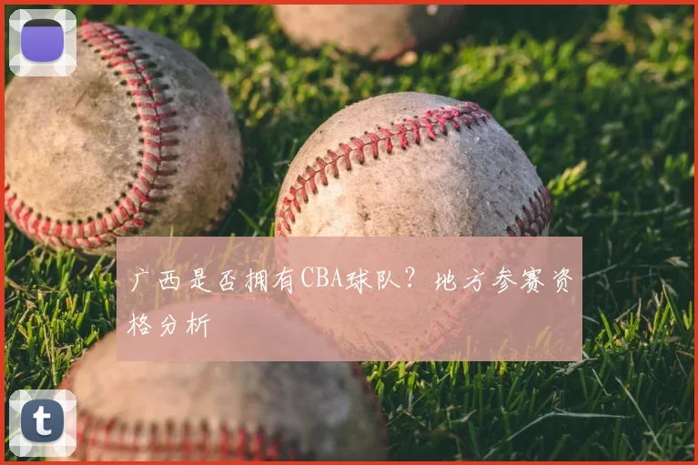 广西是否拥有CBA球队？地方参赛资格分析