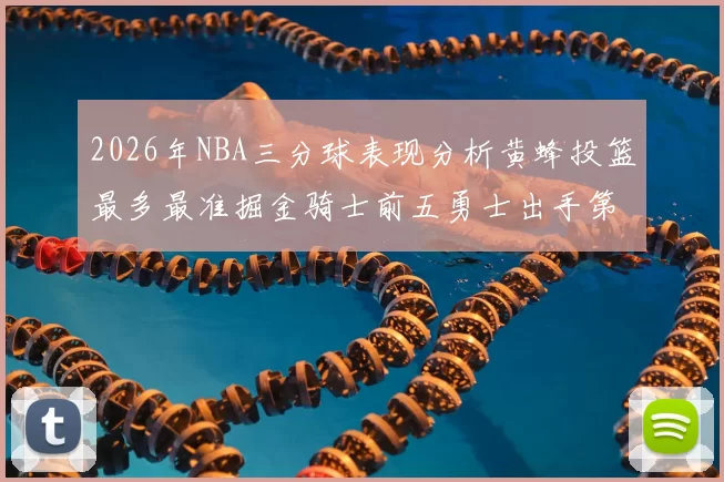 2026年NBA三分球表现分析黄蜂投篮最多最准掘金骑士前五勇士出手第二