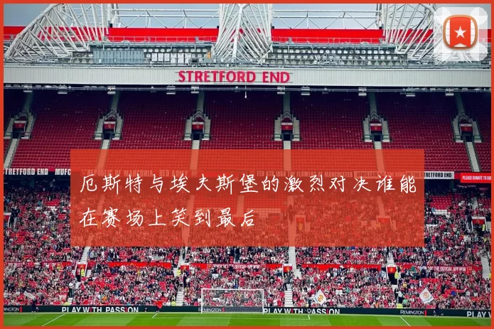 厄斯特与埃夫斯堡的激烈对决谁能在赛场上笑到最后