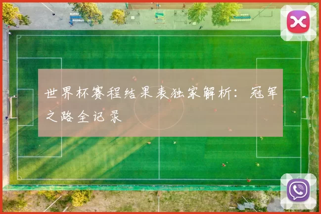 世界杯赛程结果表独家解析:冠军之路全记录