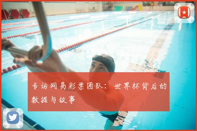 专访网易彩票团队:世界杯背后的数据与故事
