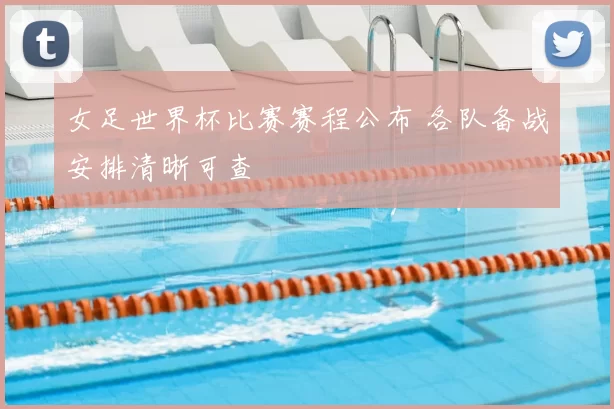 女足世界杯比赛赛程公布 各队备战安排清晰可查