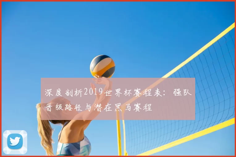 深度剖析2019世界杯赛程表：强队晋级路径与潜在黑马赛程