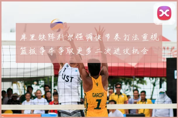 库里缺阵科尔强调快节奏打法重视篮板争夺争取更多二次进攻机会