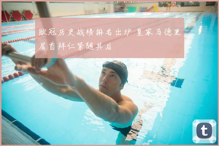 欧冠历史战绩排名出炉 皇家马德里居首拜仁紧随其后