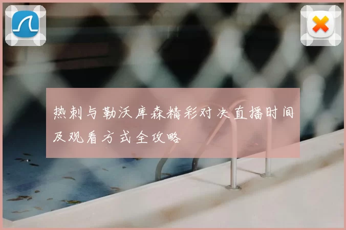 热刺与勒沃库森精彩对决直播时间及观看方式全攻略