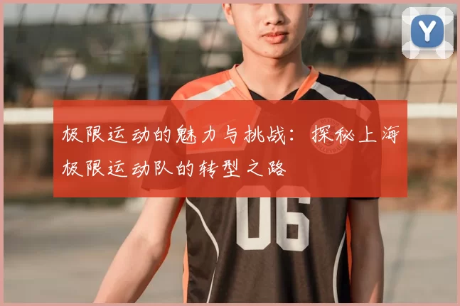 极限运动的魅力与挑战：探秘上海极限运动队的转型之路