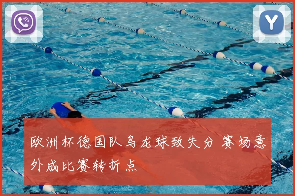 欧洲杯德国队乌龙球致失分 赛场意外成比赛转折点