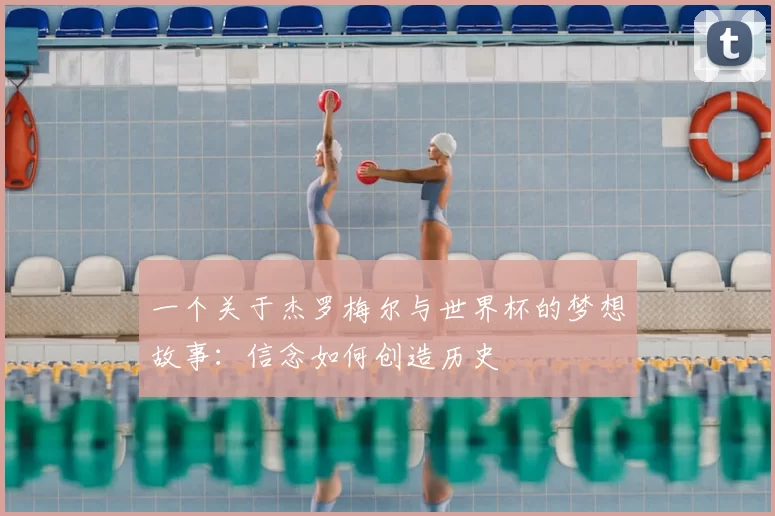 一个关于杰罗梅尔与世界杯的梦想故事：信念如何创造历史