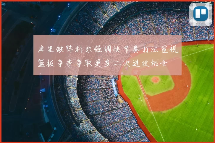 库里缺阵科尔强调快节奏打法重视篮板争夺争取更多二次进攻机会