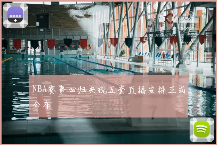 NBA赛事回归央视五套直播安排正式公布