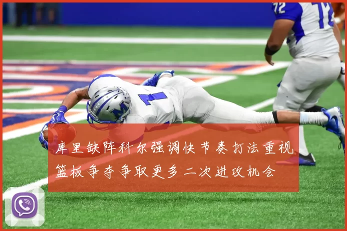 库里缺阵科尔强调快节奏打法重视篮板争夺争取更多二次进攻机会