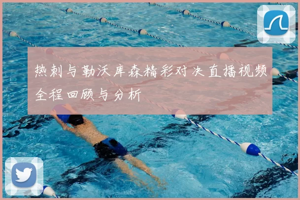 热刺与勒沃库森精彩对决直播视频全程回顾与分析