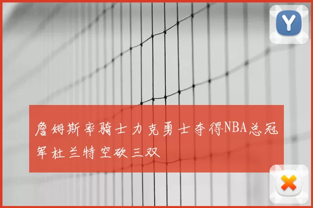 詹姆斯率骑士力克勇士夺得NBA总冠军杜兰特空砍三双