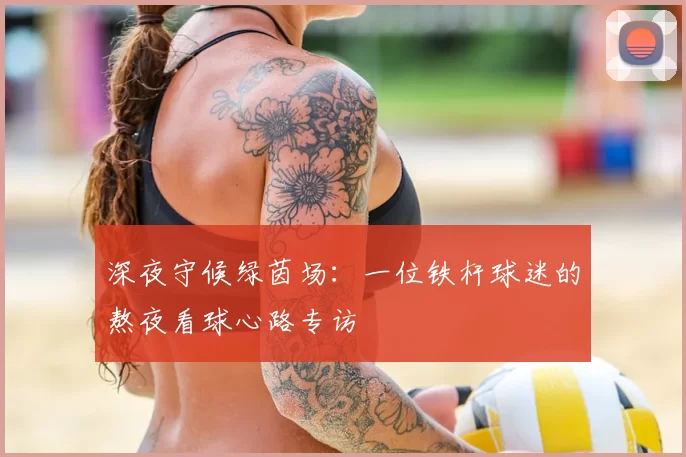 深夜守候绿茵场:一位铁杆球迷的熬夜看球心路专访