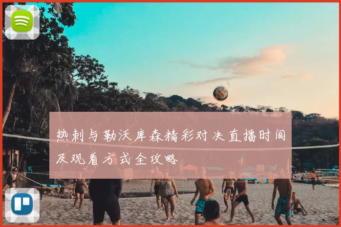 热刺与勒沃库森精彩对决直播时间及观看方式全攻略