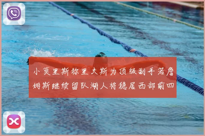 小莫里斯称里夫斯为顶级副手若詹姆斯继续留队湖人将稳居西部前四
