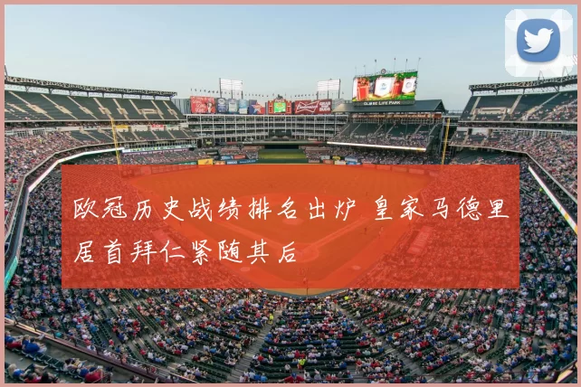 欧冠历史战绩排名出炉 皇家马德里居首拜仁紧随其后