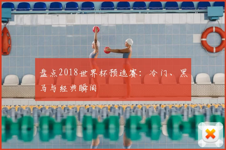 盘点2018世界杯预选赛:冷门、黑马与经典瞬间