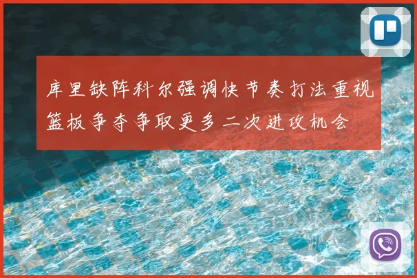 库里缺阵科尔强调快节奏打法重视篮板争夺争取更多二次进攻机会