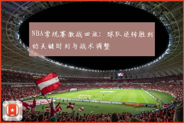 NBA常规赛激战回放：球队逆转胜利的关键时刻与战术调整
