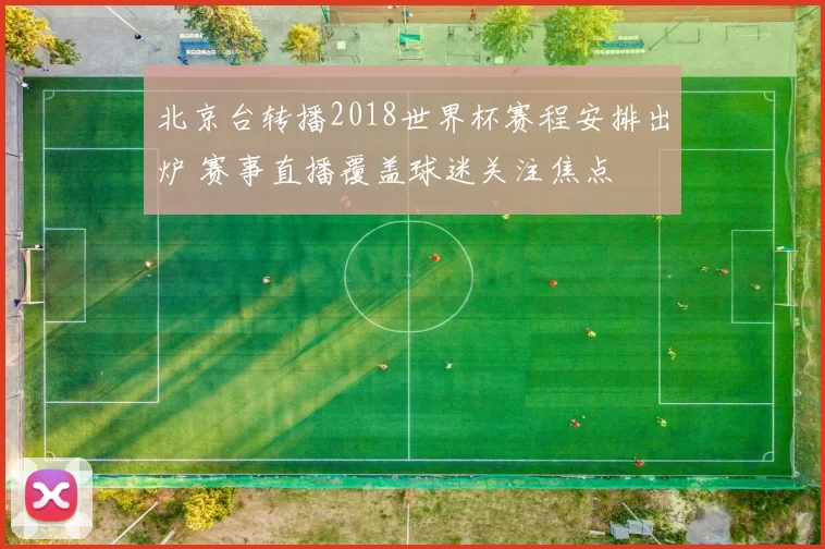 北京台转播2018世界杯赛程安排出炉 赛事直播覆盖球迷关注焦点