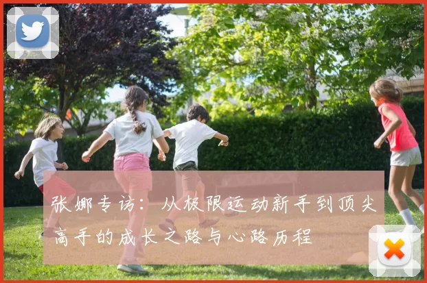 张娜专访:从极限运动新手到顶尖高手的成长之路与心路历程