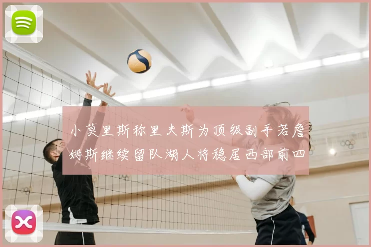 小莫里斯称里夫斯为顶级副手若詹姆斯继续留队湖人将稳居西部前四